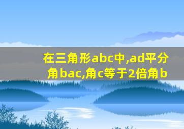 在三角形abc中,ad平分角bac,角c等于2倍角b