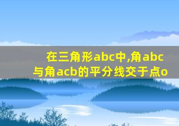 在三角形abc中,角abc与角acb的平分线交于点o