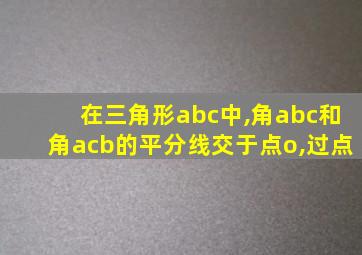 在三角形abc中,角abc和角acb的平分线交于点o,过点