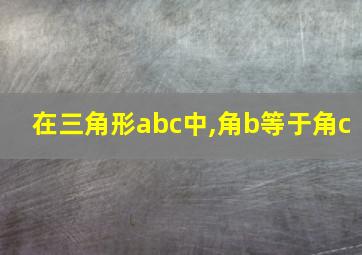 在三角形abc中,角b等于角c