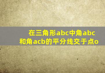 在三角形abc中角abc和角acb的平分线交于点o