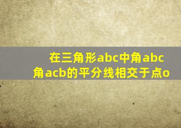 在三角形abc中角abc角acb的平分线相交于点o