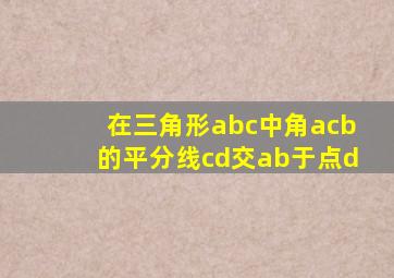 在三角形abc中角acb的平分线cd交ab于点d