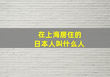 在上海居住的日本人叫什么人