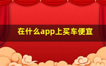 在什么app上买车便宜