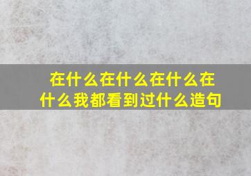 在什么在什么在什么在什么我都看到过什么造句