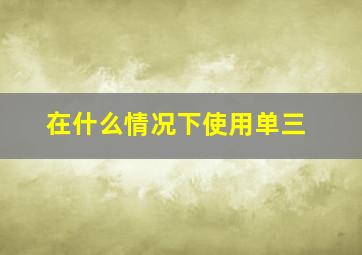 在什么情况下使用单三