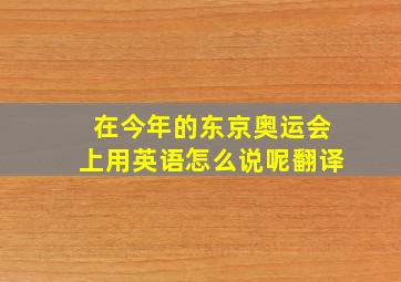 在今年的东京奥运会上用英语怎么说呢翻译