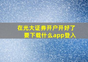 在光大证券开户开好了要下载什么app登入