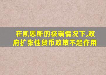 在凯恩斯的极端情况下,政府扩张性货币政策不起作用