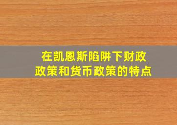 在凯恩斯陷阱下财政政策和货币政策的特点