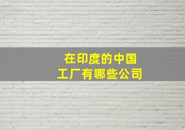 在印度的中国工厂有哪些公司