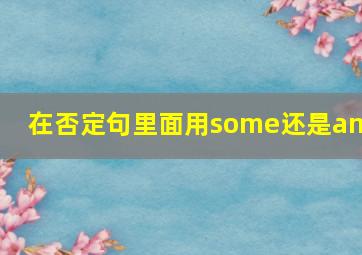 在否定句里面用some还是any