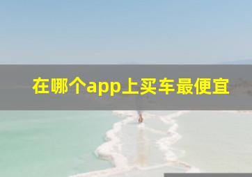 在哪个app上买车最便宜