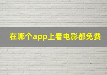 在哪个app上看电影都免费