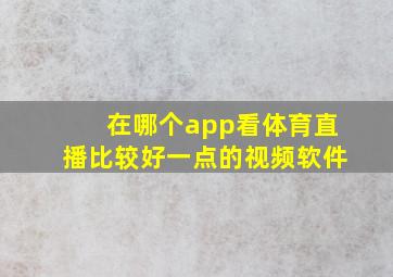 在哪个app看体育直播比较好一点的视频软件