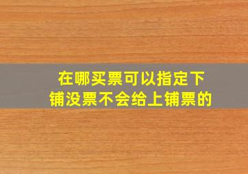 在哪买票可以指定下铺没票不会给上铺票的