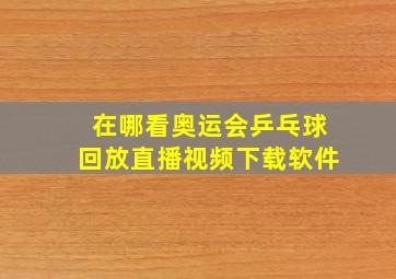 在哪看奥运会乒乓球回放直播视频下载软件