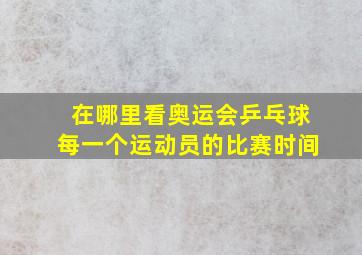 在哪里看奥运会乒乓球每一个运动员的比赛时间