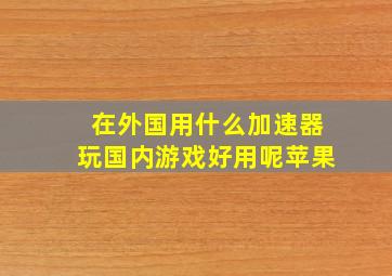 在外国用什么加速器玩国内游戏好用呢苹果