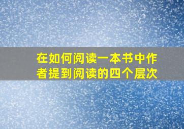 在如何阅读一本书中作者提到阅读的四个层次