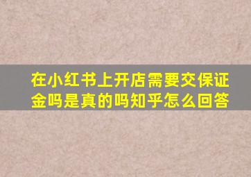 在小红书上开店需要交保证金吗是真的吗知乎怎么回答