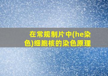 在常规制片中(he染色)细胞核的染色原理