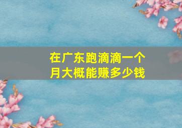 在广东跑滴滴一个月大概能赚多少钱