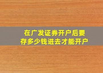 在广发证券开户后要存多少钱进去才能开户