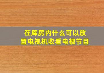 在库房内什么可以放置电视机收看电视节目