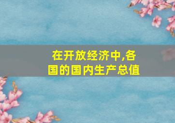 在开放经济中,各国的国内生产总值