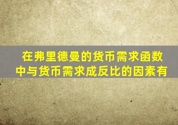 在弗里德曼的货币需求函数中与货币需求成反比的因素有