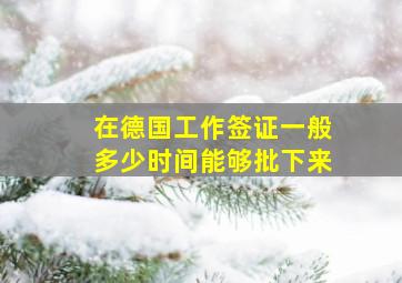 在德国工作签证一般多少时间能够批下来