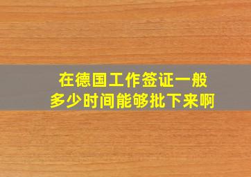 在德国工作签证一般多少时间能够批下来啊