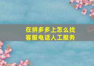 在拼多多上怎么找客服电话人工服务