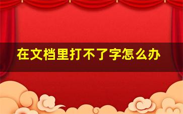 在文档里打不了字怎么办