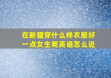 在新疆穿什么样衣服好一点女生呢英语怎么说