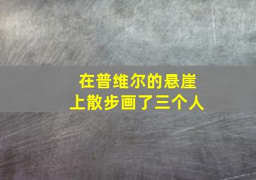 在普维尔的悬崖上散步画了三个人