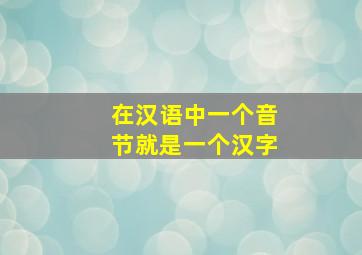 在汉语中一个音节就是一个汉字