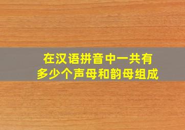 在汉语拼音中一共有多少个声母和韵母组成