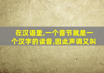 在汉语里,一个音节就是一个汉字的读音,因此声调又叫