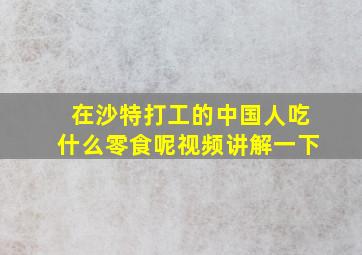 在沙特打工的中国人吃什么零食呢视频讲解一下