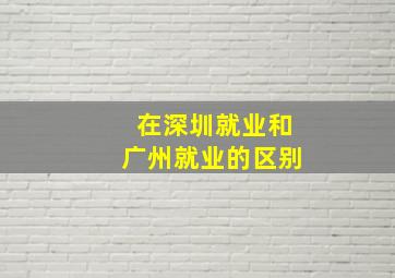 在深圳就业和广州就业的区别