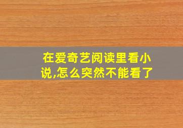 在爱奇艺阅读里看小说,怎么突然不能看了