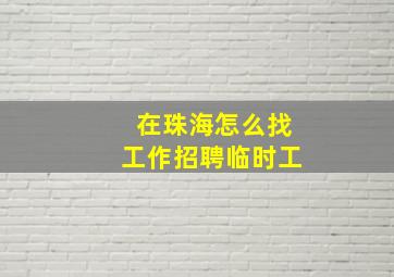 在珠海怎么找工作招聘临时工