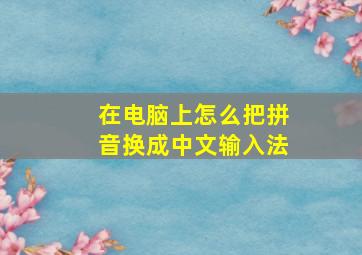 在电脑上怎么把拼音换成中文输入法