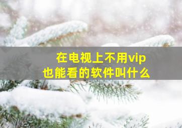 在电视上不用vip也能看的软件叫什么