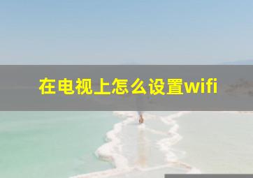 在电视上怎么设置wifi