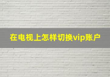 在电视上怎样切换vip账户