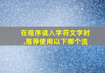 在程序读入字符文字时,推荐使用以下哪个流